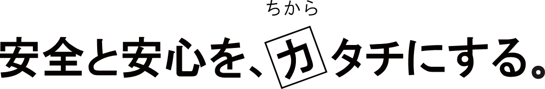 安心と安全をカタチにする